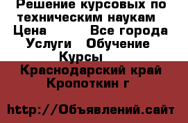 Решение курсовых по техническим наукам › Цена ­ 100 - Все города Услуги » Обучение. Курсы   . Краснодарский край,Кропоткин г.
